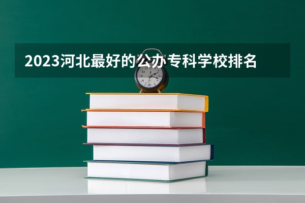 2023河北最好的公办专科学校排名 江西最好的公办专科学校排名