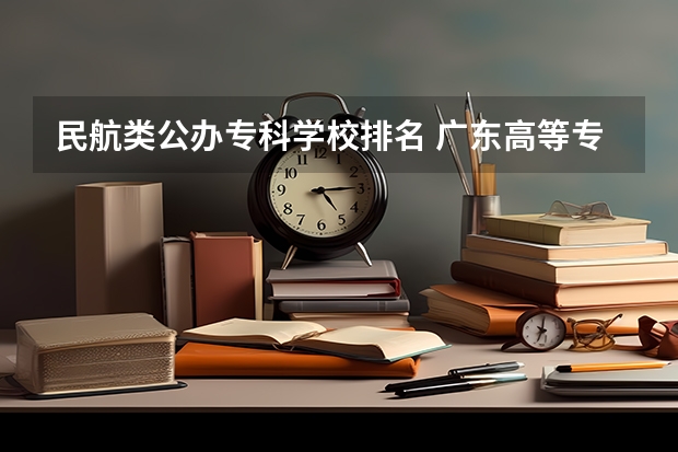 民航类公办专科学校排名 广东高等专科学校排名