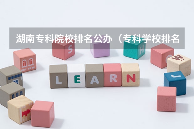 湖南专科院校排名公办（专科学校排名榜全国）