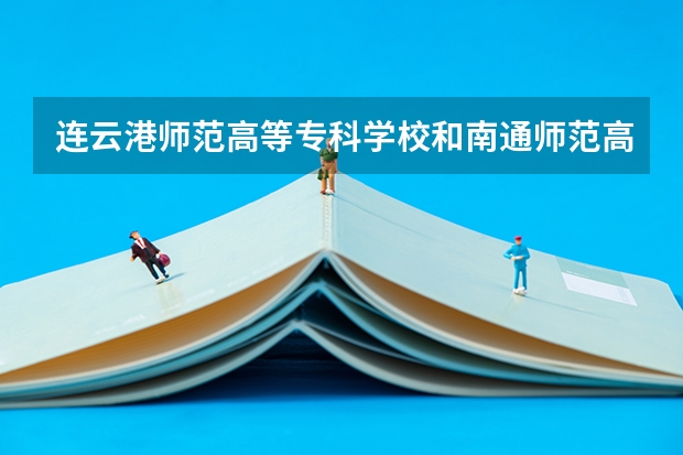 连云港师范高等专科学校和南通师范高等专科学校哪个好