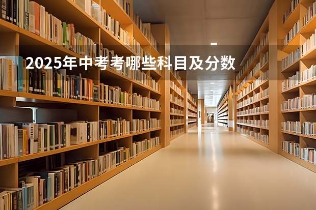 2025年中考考哪些科目及分数