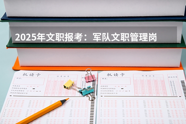 2025年文职报考：军队文职管理岗包括哪些岗位？
