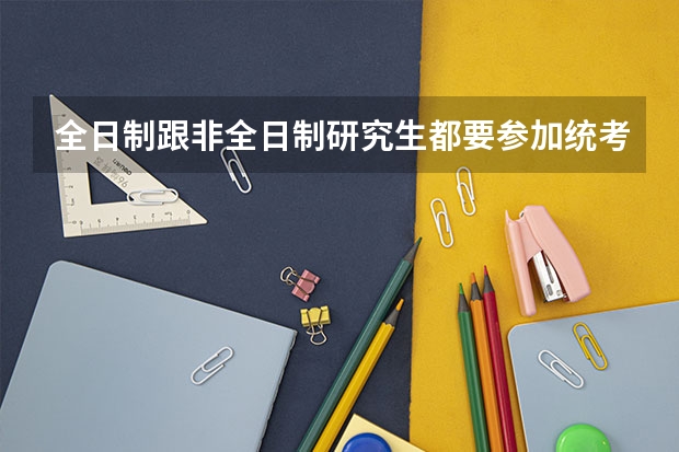 全日制跟非全日制研究生都要参加统考吗
