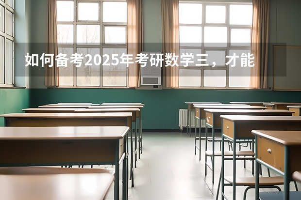 如何备考2025年考研数学三，才能获得高分