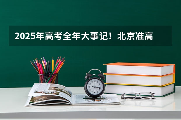2025年高考全年大事记！北京准高三考生家长必看！ 南京2025高三零模考试时间 几月几号考试