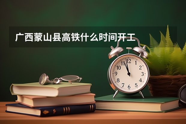 广西蒙山县高铁什么时间开工