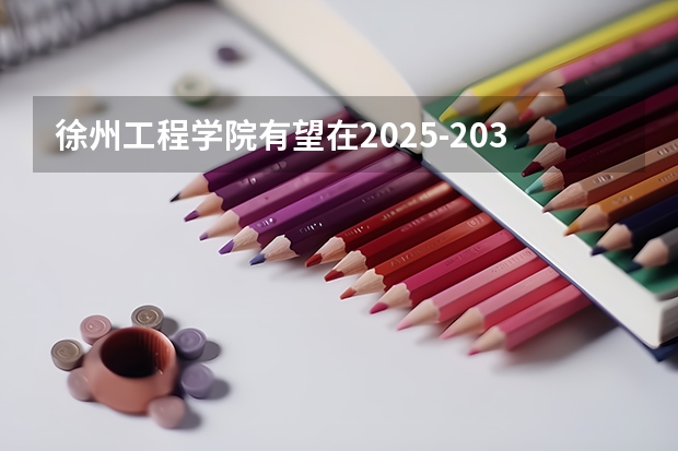 徐州工程学院有望在2025-2030年更名徐州大学。（徐州2025年高考预计人数）