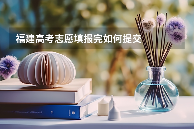 福建高考志愿填报完如何提交
