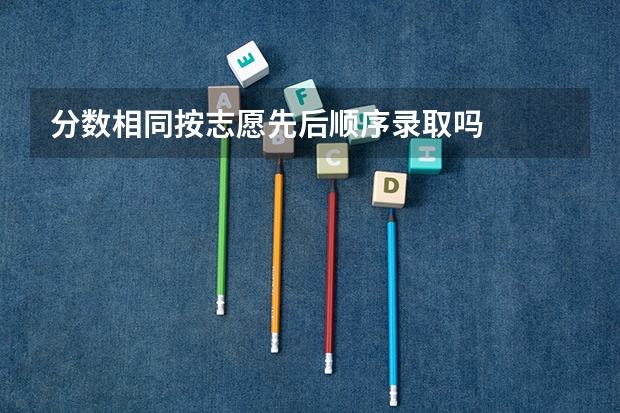 分数相同按志愿先后顺序录取吗