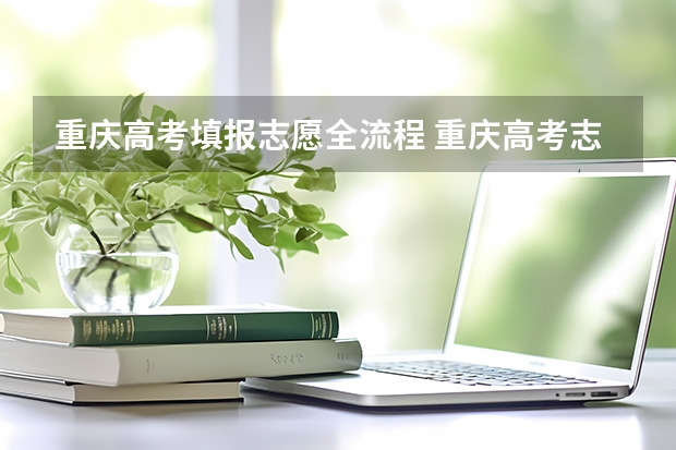 重庆高考填报志愿全流程 重庆高考志愿填报流程和步骤