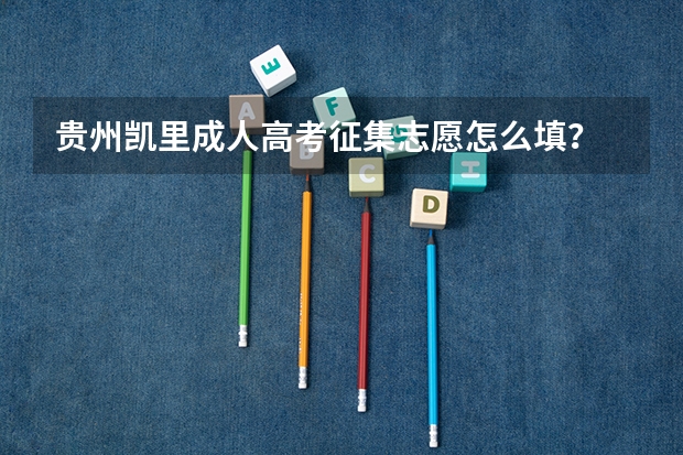 贵州凯里成人高考征集志愿怎么填？