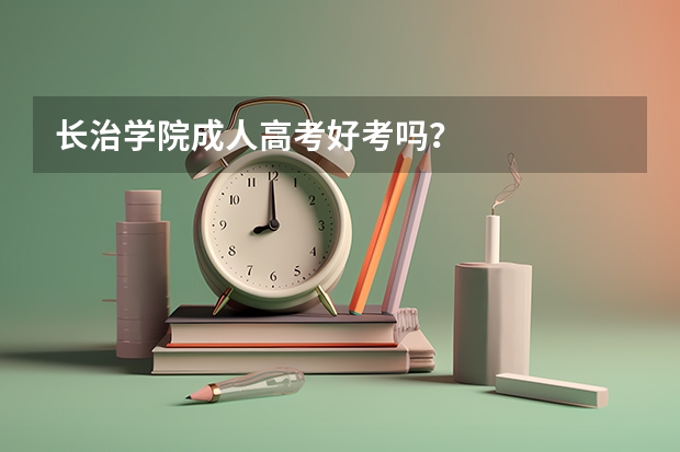 长治学院成人高考好考吗？