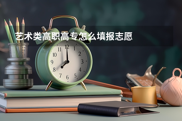 艺术类高职高专怎么填报志愿
