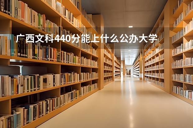 广西文科440分能上什么公办大学