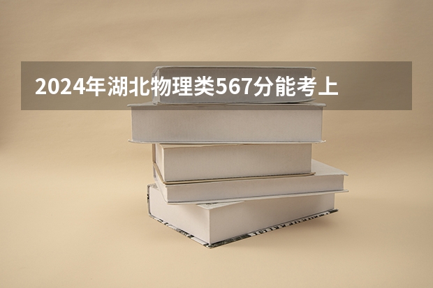 2024年湖北物理类567分能考上什么大学？