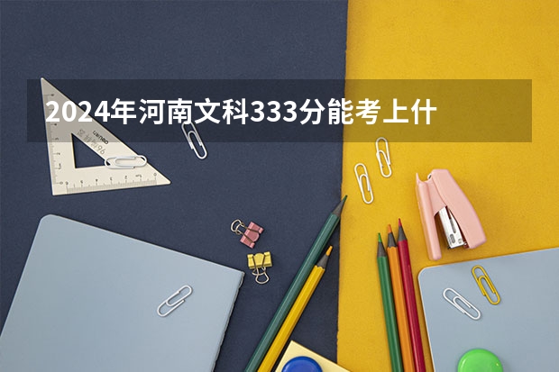 2024年河南文科333分能考上什么大学？