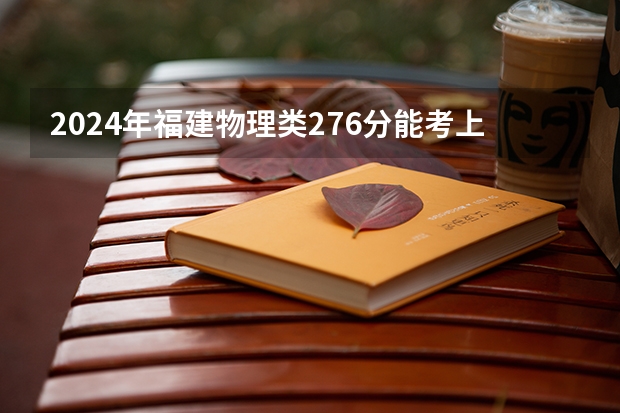 2024年福建物理类276分能考上什么大学？