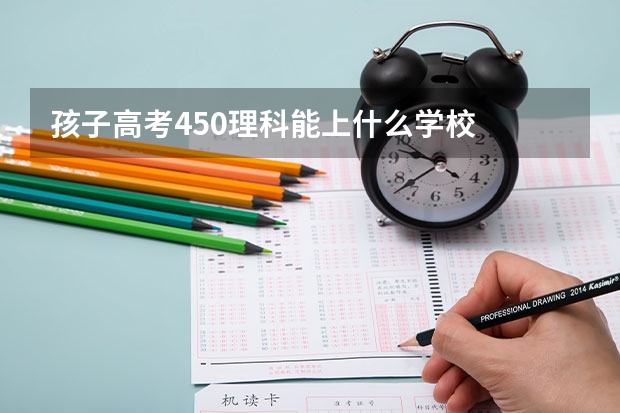 孩子高考450理科能上什么学校