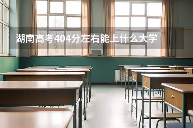 湖南高考404分左右能上什么大学