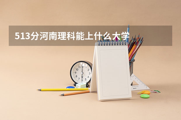 513分河南理科能上什么大学