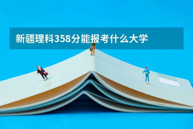 新疆理科358分能报考什么大学