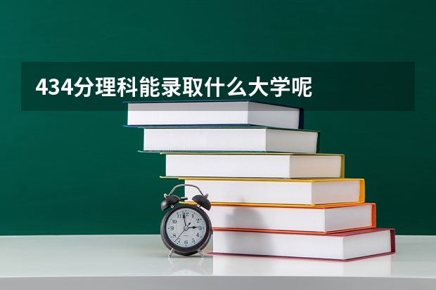 434分理科能录取什么大学呢