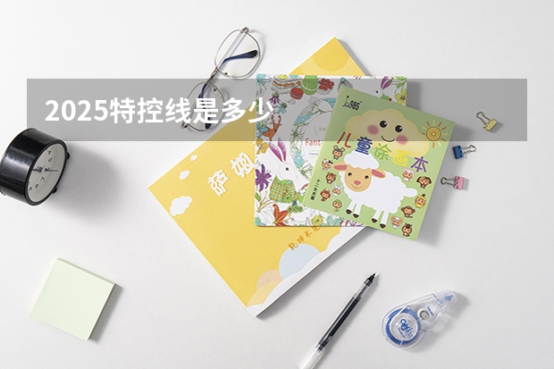 2025特控线是多少