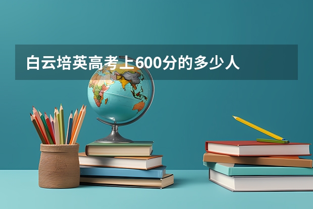 白云培英高考上600分的多少人