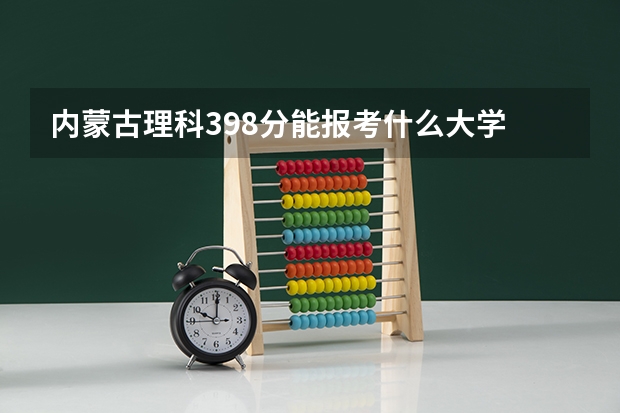 内蒙古理科398分能报考什么大学