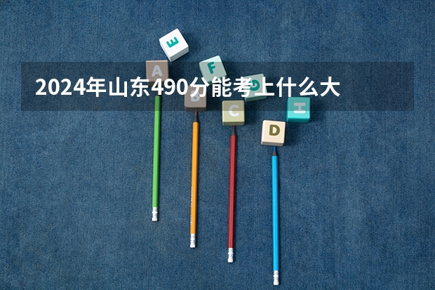 2024年山东490分能考上什么大学？
