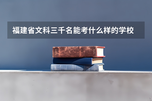 福建省文科三千名能考什么样的学校