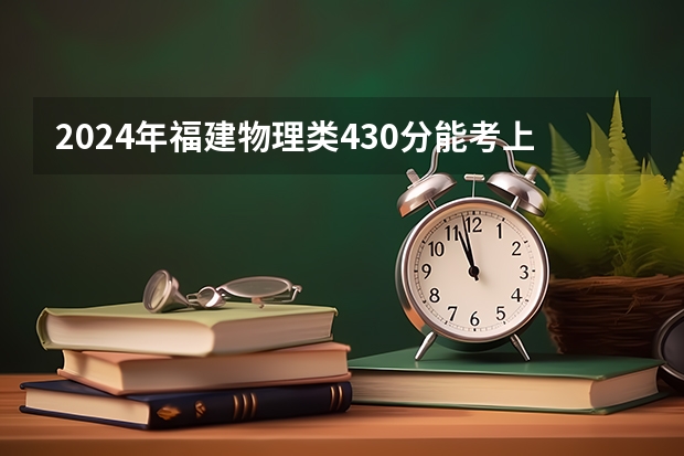 2024年福建物理类430分能考上什么大学？