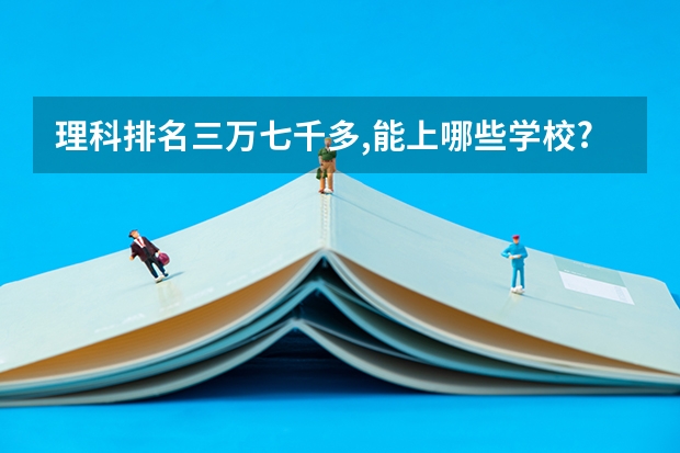 理科排名三万七千多,能上哪些学校?