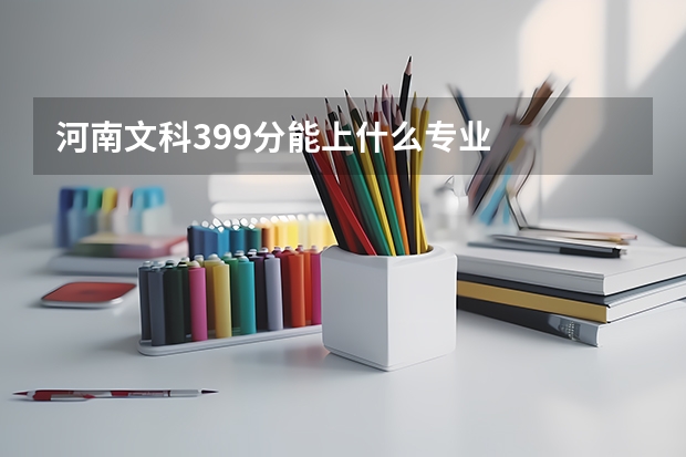 河南文科399分能上什么专业