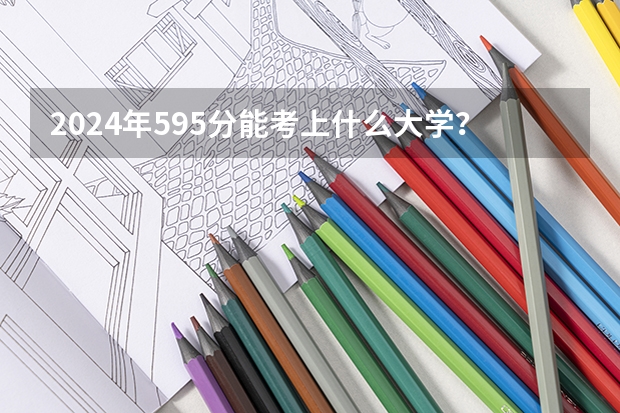 2024年595分能考上什么大学?