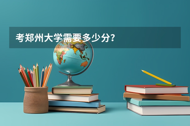 考郑州大学需要多少分？