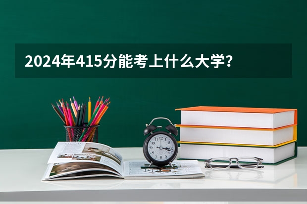 2024年415分能考上什么大学?