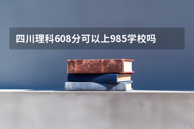 四川理科608分可以上985学校吗