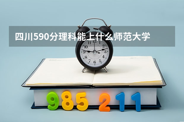四川590分理科能上什么师范大学
