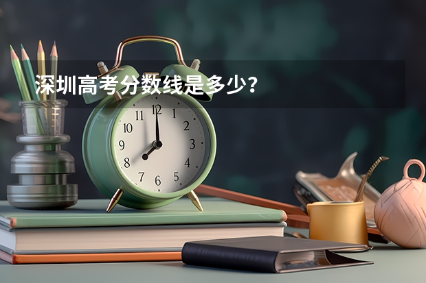 深圳高考分数线是多少？