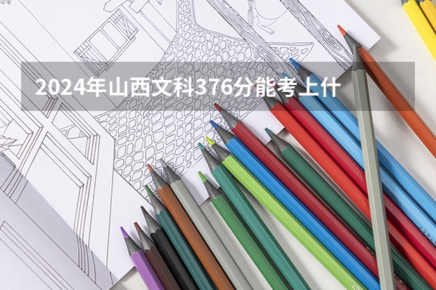 2024年山西文科376分能考上什么大学？