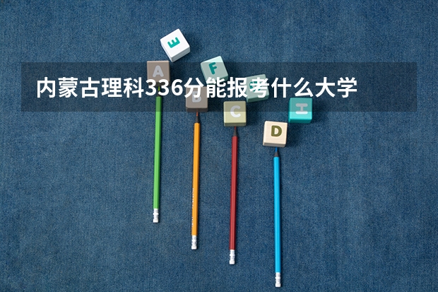 内蒙古理科336分能报考什么大学