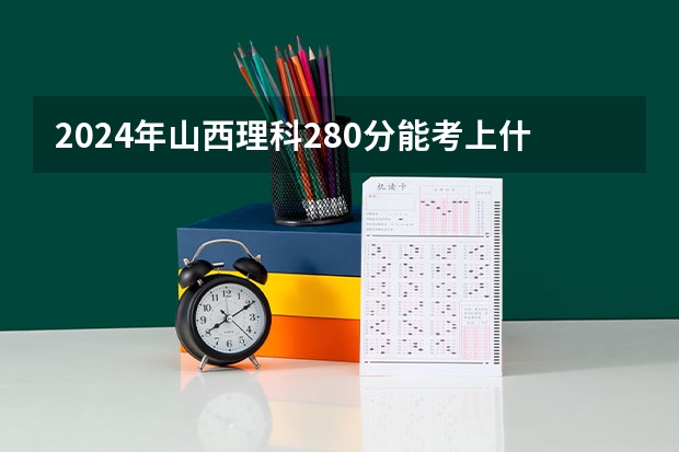 2024年山西理科280分能考上什么大学？