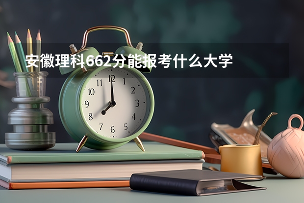 安徽理科662分能报考什么大学