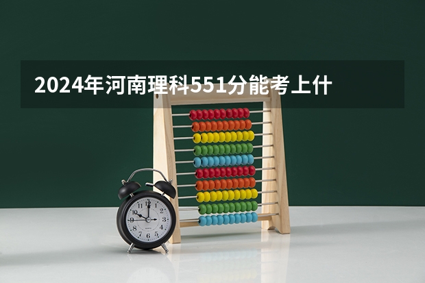 2024年河南理科551分能考上什么大学？