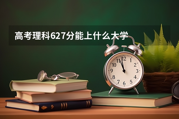高考理科627分能上什么大学