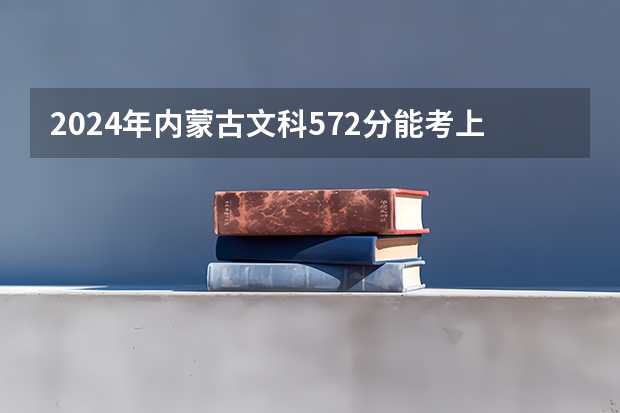 2024年内蒙古文科572分能考上什么大学？