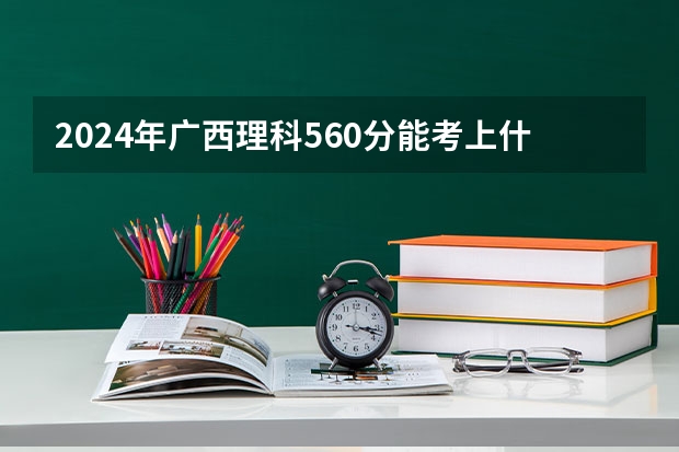 2024年广西理科560分能考上什么大学?