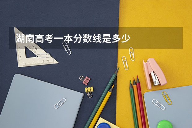 湖南高考一本分数线是多少