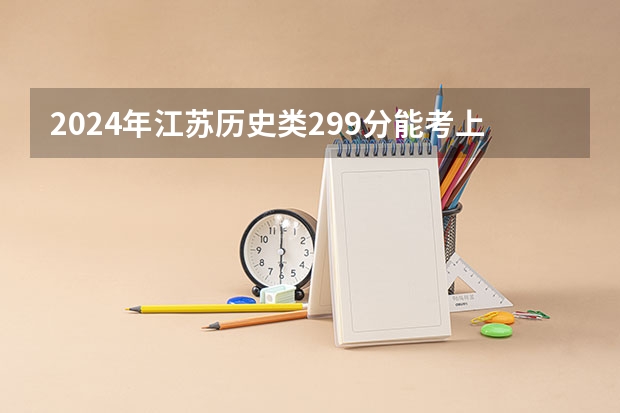 2024年江苏历史类299分能考上什么大学？